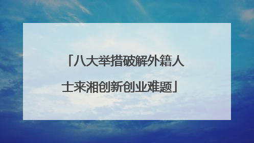 八大举措破解外籍人士来湘创新创业难题