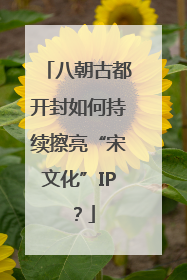 八朝古都开封如何持续擦亮“宋文化”IP？