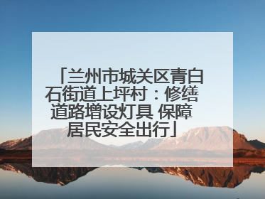 兰州市城关区青白石街道上坪村：修缮道路增设灯具 保障居民安全出行