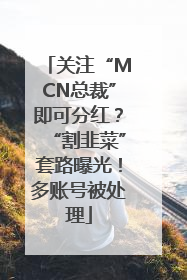 关注“MCN总裁”即可分红？“割韭菜”套路曝光！多账号被处理