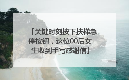 关键时刻按下扶梯急停按钮，这位00后女生收到手写感谢信
