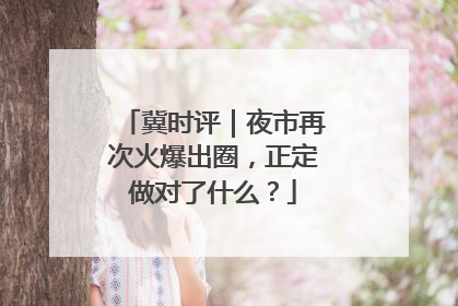 冀时评｜夜市再次火爆出圈，正定做对了什么？