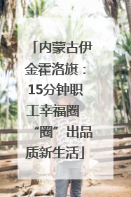 内蒙古伊金霍洛旗：15分钟职工幸福圈 “圈”出品质新生活