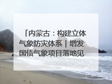 内蒙古：构建立体气象防灾体系｜增发国债气象项目落地见效系列报道