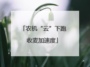 农机“云”下跑 收麦加速度