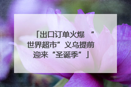 出口订单火爆 “世界超市”义乌提前迎来“圣诞季”