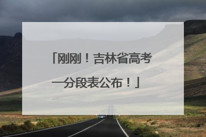 刚刚！吉林省高考一分段表公布！