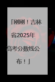 刚刚！吉林省2025年高考分数线公布！