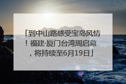 到中山路感受宝岛风情！福建·厦门台湾周启幕，将持续至6月19日