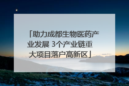 助力成都生物医药产业发展 3个产业链重大项目落户高新区