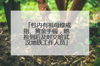 包内有祖母绿戒指、黄金手镯，她捡到后及时交给武汉地铁工作人员