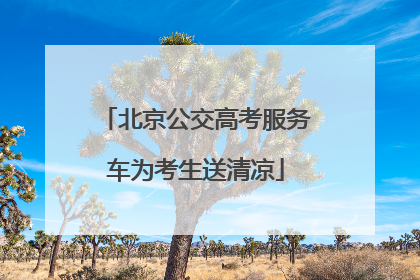 北京公交高考服务车为考生送清凉