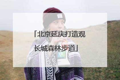 北京延庆打造观长城森林步道