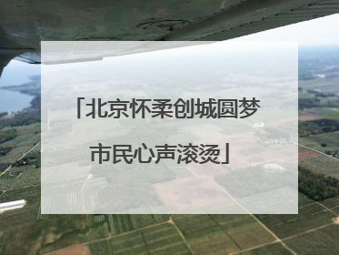 北京怀柔创城圆梦 市民心声滚烫