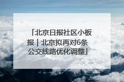 北京日报社区小板报｜北京拟再对6条公交线路优化调整