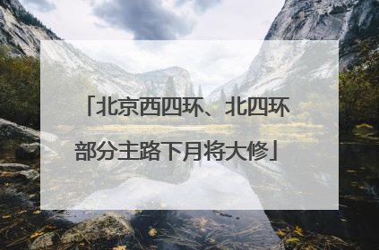 北京西四环、北四环部分主路下月将大修