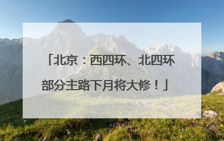 北京：西四环、北四环部分主路下月将大修！