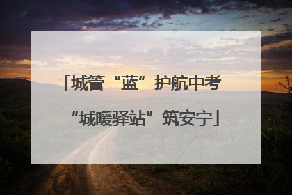 城管“蓝”护航中考 “城暖驿站”筑安宁