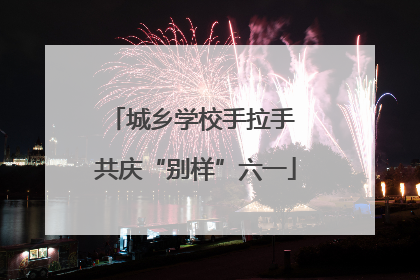 城乡学校手拉手 共庆“别样”六一