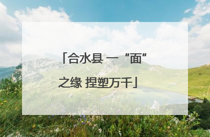 合水县 一“面”之缘 捏塑万千