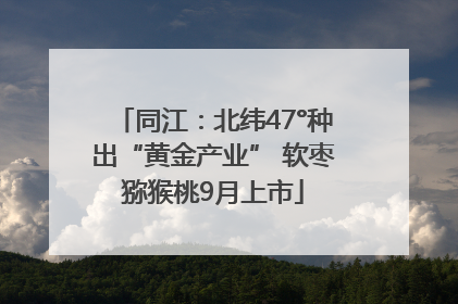 同江：北纬47°种出“黄金产业” 软枣猕猴桃9月上市