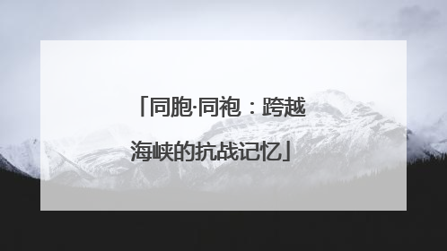 同胞·同袍：跨越海峡的抗战记忆