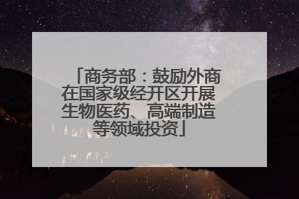 商务部：鼓励外商在国家级经开区开展生物医药、高端制造等领域投资
