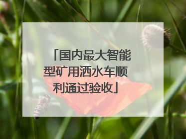 国内最大智能型矿用洒水车顺利通过验收
