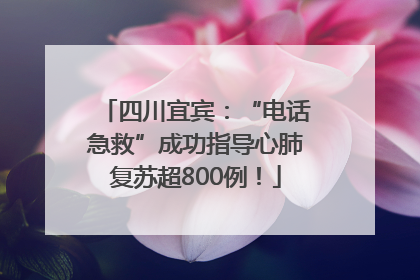 四川宜宾：“电话急救”成功指导心肺复苏超800例！