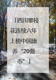 四川攀枝花连续六年上榜中国康养“20强市”