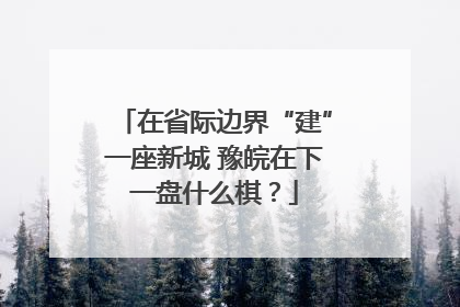 在省际边界“建”一座新城 豫皖在下一盘什么棋？
