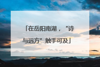 在岳阳南湖，“诗与远方”触手可及
