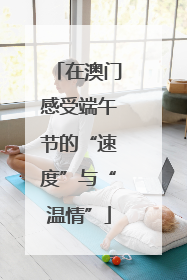 在澳门感受端午节的“速度”与“温情”