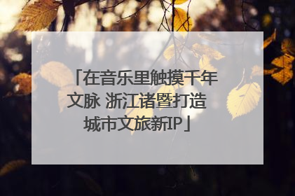 在音乐里触摸千年文脉 浙江诸暨打造城市文旅新IP