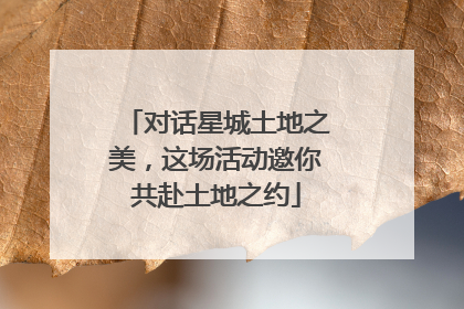 对话星城土地之美，这场活动邀你共赴土地之约
