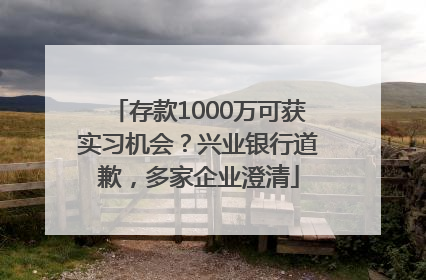 存款1000万可获实习机会？兴业银行道歉，多家企业澄清