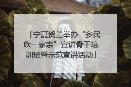 宁夏贺兰举办“多民族一家亲”宣讲骨干培训班暨示范宣讲活动
