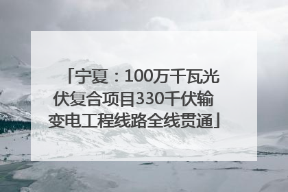 宁夏：100万千瓦光伏复合项目330千伏输变电工程线路全线贯通