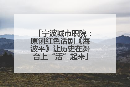 宁波城市职院：原创红色话剧《海波平》让历史在舞台上“活”起来