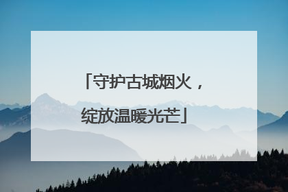 守护古城烟火，绽放温暖光芒