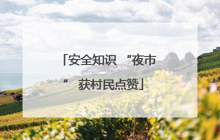 安全知识 “夜市” 获村民点赞