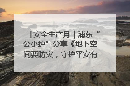 安全生产月｜浦东“公小护”分享《地下空间要防灾，守护平安有我在》安全谣
