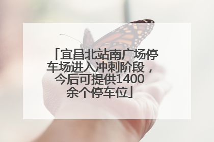 宜昌北站南广场停车场进入冲刺阶段，今后可提供1400余个停车位