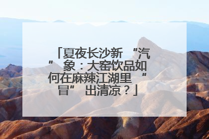 夏夜长沙新 “汽” 象：大窑饮品如何在麻辣江湖里 “冒” 出清凉？