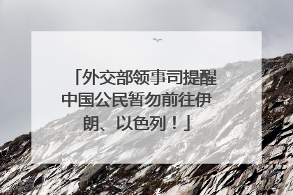 外交部领事司提醒中国公民暂勿前往伊朗、以色列！