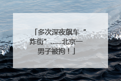 多次深夜飙车“炸街”……北京一男子被拘！