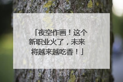 夜空作画！这个新职业火了，未来将越来越吃香！
