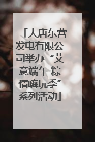 大唐东营发电有限公司举办“艾意端午 粽情嗨玩季”系列活动