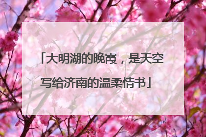 大明湖的晚霞，是天空写给济南的温柔情书