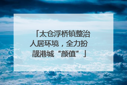 太仓浮桥镇整治人居环境，全力扮靓港城“颜值”